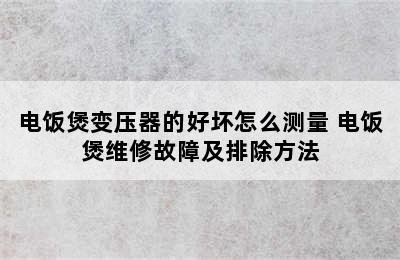 电饭煲变压器的好坏怎么测量 电饭煲维修故障及排除方法